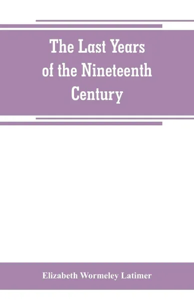 Обложка книги The last years of the nineteenth century; a continuation of 