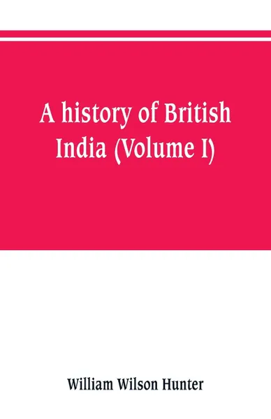 Обложка книги A history of British India (Volume I), William Wilson Hunter