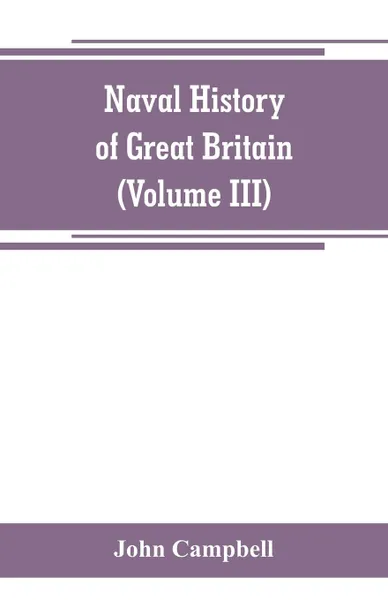 Обложка книги Naval history of Great Britain, including the history and lives of the British admirals (Volume III), John Campbell