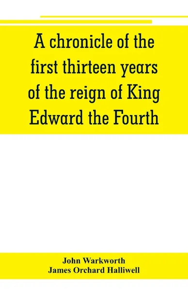 Обложка книги A chronicle of the first thirteen years of the reign of King Edward the Fourth, John Warkworth, James Orchard Halliwell