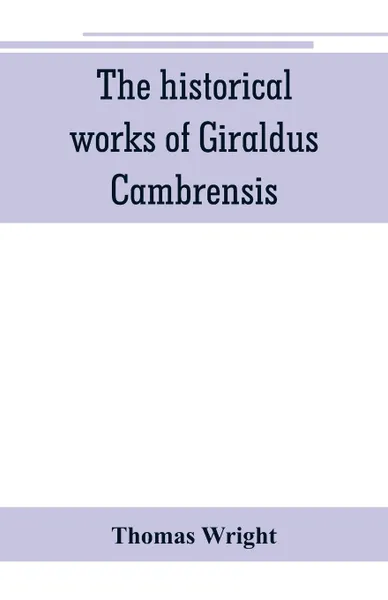 Обложка книги The historical works of Giraldus Cambrensis. containing the topography of Ireland, and the history of The conquest of Ireland, translated by 