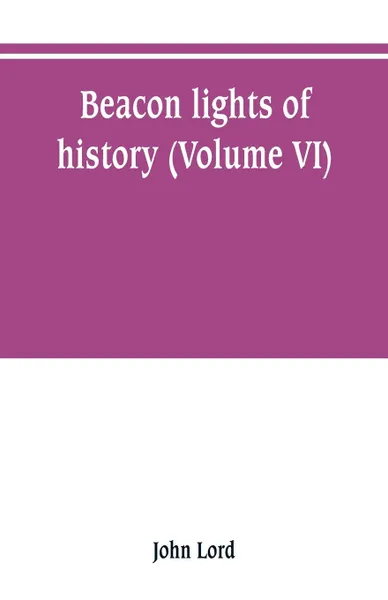 Обложка книги Beacon lights of history (Volume VI), John Lord