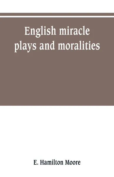 Обложка книги English miracle plays and moralities, E. Hamilton Moore