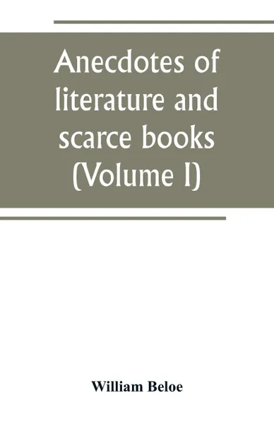 Обложка книги Anecdotes of literature and scarce books (Volume I), William Beloe