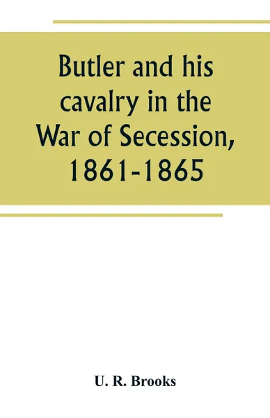 Обложка книги Butler and his cavalry in the War of Secession, 1861-1865, U. R. Brooks