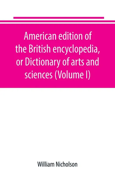 Обложка книги American edition of the British encyclopedia, or Dictionary of arts and sciences (Volume I), William Nicholson