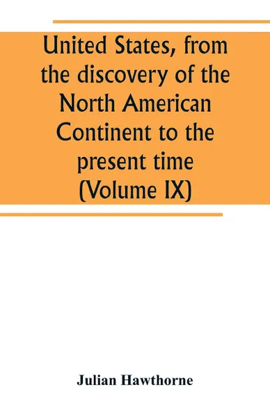 Обложка книги United States, from the discovery of the North American Continent to the present time (Volume IX), Julian Hawthorne