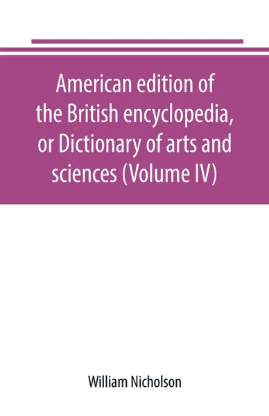 Обложка книги American edition of the British encyclopedia, or Dictionary of arts and sciences (Volume IV), William Nicholson