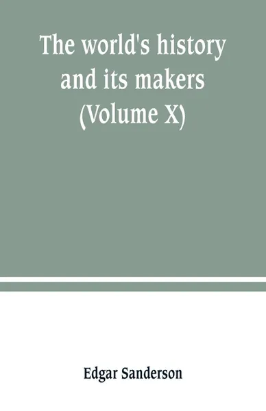 Обложка книги The world's history and its makers (Volume X), Edgar Sanderson