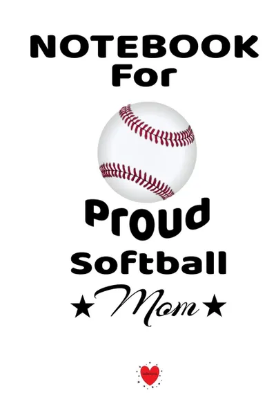 Обложка книги Notebook For Proud Softball Mom. Beautiful Dad, Son, Daughter Book to Mother Gift - Notepad To Write Baseball Sports Activities, Progress, Success, Inspiration, Quotes - Mother's Day  Journal Present, 6