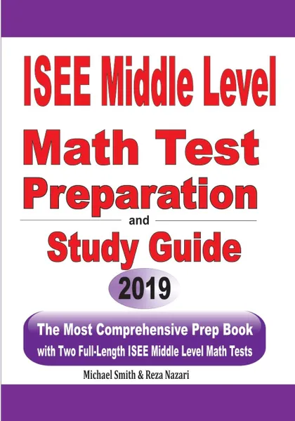 Обложка книги ISEE Middle Level Math Test Preparation and Study Guide. The Most Comprehensive Prep Book with Two Full-Length ISEE Middle Level Math Tests, Michael Smith, Reza Nazari