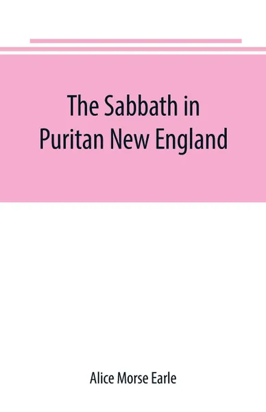 Обложка книги The Sabbath in Puritan New England, Alice Morse Earle