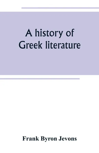 Обложка книги A history of Greek literature. from the earliest period to the death of Demosthenes, Frank Byron Jevons