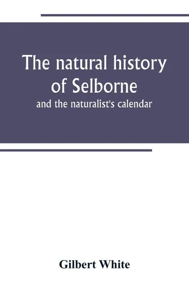 Обложка книги The natural history of Selborne. and the naturalist's calendar, Gilbert White