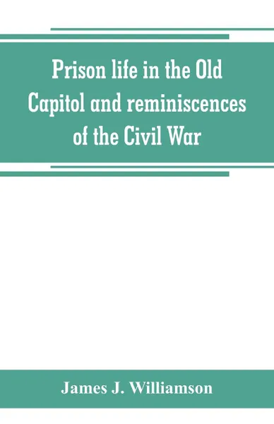 Обложка книги Prison life in the Old Capitol and reminiscences of the Civil War, James J. Williamson