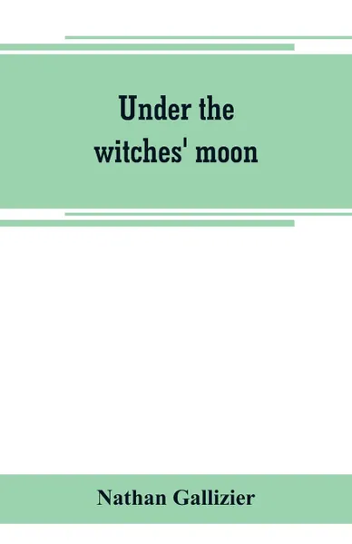 Обложка книги Under the witches' moon; A romantic tale of mediaeval Rome, Nathan Gallizier