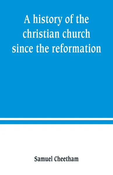 Обложка книги A history of the christian church since the reformation, Samuel Cheetham