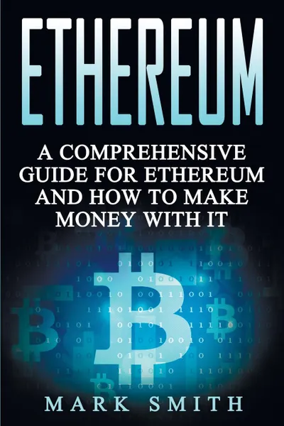 Обложка книги Ethereum. A Comprehensive Guide For Ethereum And How To Make Money With It, Mark Smith