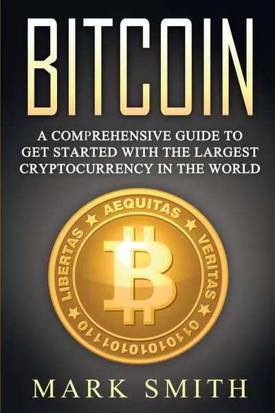 Обложка книги Bitcoin. A Comprehensive Guide To Get Started With the Largest Cryptocurrency in the World, Mark Smith