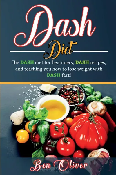 Обложка книги DASH Diet. The Dash diet for beginners, DASH recipes, and teaching you how to lose weight with DASH fast!, Ben Oliver