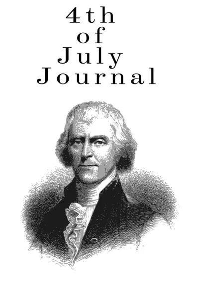 Обложка книги 4th Of July Journal. Writing Prompt Journal For Adults About Fourth of July and the American Flag Fireworks, USA History, Thomas Jefferson,  Independence Day Holiday, Founding Father - Task & Prompts Lined Notebook Diary To Write In, Juliette Jefferson