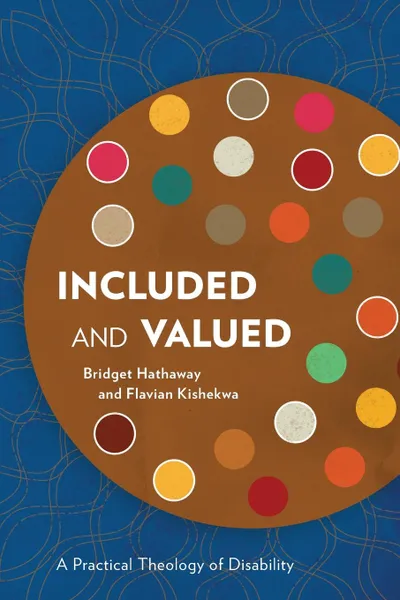 Обложка книги Included and Valued. A Practical Theology of Disability, Bridget Hathaway, Flavian Kishekwa