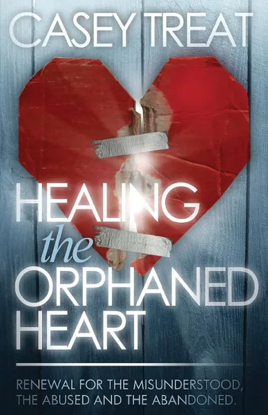 Обложка книги Healing the Orphaned Heart. Renewal for the Misunderstood, the Abused, and the Abandoned, Casey Treat
