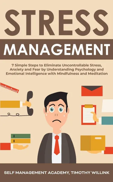 Обложка книги Stress Management. 7 Simple Steps to Eliminate Uncontrollable Stress, Anxiety and Fear by Understanding Psychology and Emotional Intelligence with Mindfulness and Meditation, Timothy Willink, Self Management Academy