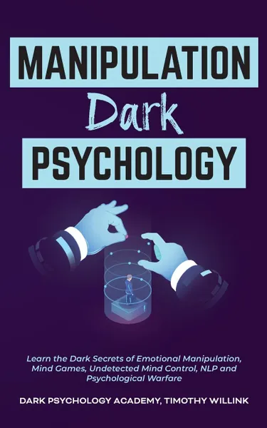 Обложка книги Manipulation Dark Psychology. Learn the Dark Secrets of Emotional Manipulation, Mind Games, Undetected Mind Control, NLP and Psychological Warfare, Timothy Willink, Dark Psychology Academy