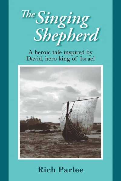 Обложка книги The Singing Shepherd. A heroic tale inspired by David, hero king of Israel, Rich Parlee