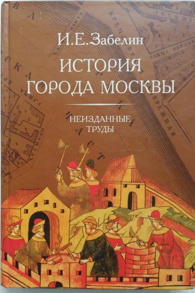 Обложка книги История города Москвы. Неизданные труды, И.Е.Забелин