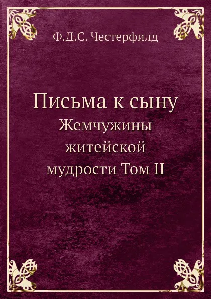 Обложка книги Письма к сыну. Жемчужины житейской мудрости Том II, Ф.Д.С. Честерфилд