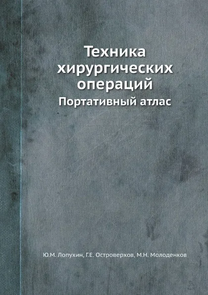 Обложка книги Техника хирургических операций. Портативный атлас, Ю.М. Лопухин, Г.Е. Островерхов, М.Н. Молоденков