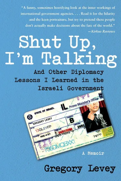 Обложка книги Shut Up, I'm Talking. And Other Diplomacy Lessons I Learned in the Israeli Government: A Memoir, Gregory Levey