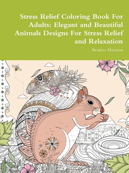 Обложка книги Stress Relief Coloring Book For Adults. Elegant and Beautiful Animals Designs For Stress Relief and Relaxation, Beatrice Harrison