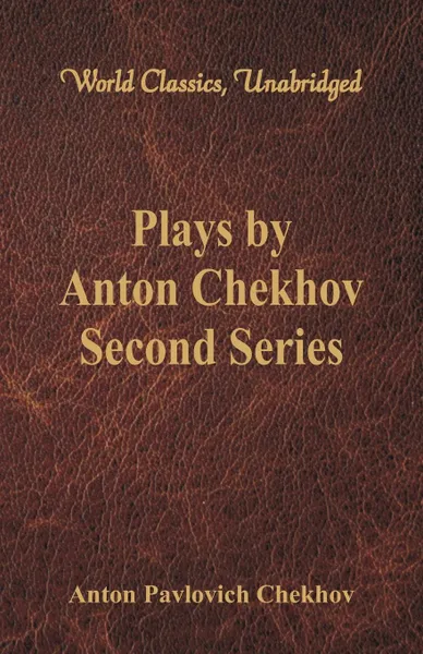Обложка книги Plays by Anton Chekhov, Second Series (World Classics, Unabridged), Anton Pavlovich Chekhov