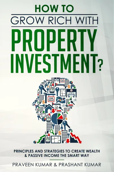 Обложка книги How to Grow Rich with Property Investment?. Principles and Strategies to Create Wealth & Passive Income the Smart Way, Praveen Kumar, Prashant Kumar