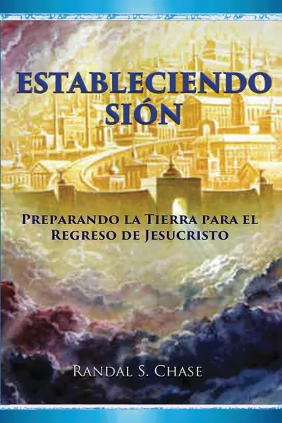 Обложка книги Estableciendo Sion. Preparando la tierra para el regreso de Jesucristo, Randal S. Chase, Susana Passeron