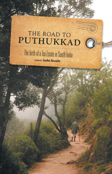 Обложка книги The Road to Puthukkad. The birth of a Tea Estate in South India, Gordon Alexander