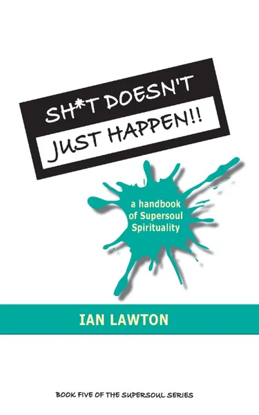 Обложка книги Sh*t Doesn't Just Happen!!. a handbook of Supersoul Spirituality, Ian Lawton