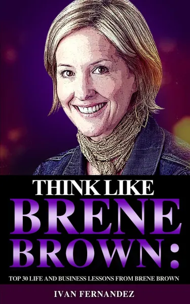 Обложка книги Think Like Brene Brown. Top 30 Life and Business Lessons from Brene Brown, Ivan Fernandez