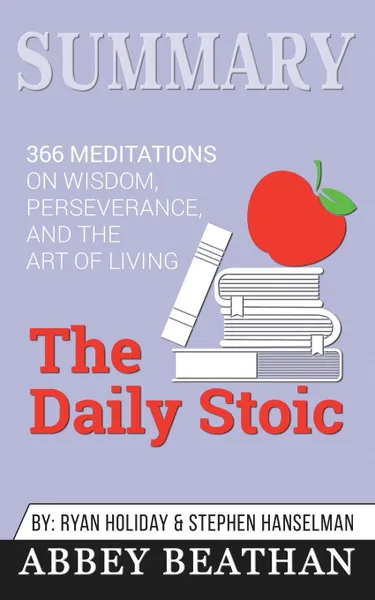 Обложка книги Summary of The Daily Stoic. 366 Meditations on Wisdom, Perseverance, and the Art of Living by Ryan Holiday, Abbey Beathan