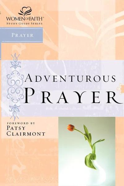 Обложка книги Women of Faith Study Guide Series. Adventurous Prayer, Nelson Reference & Electronic Publishing, Thomas Nelson Publishers