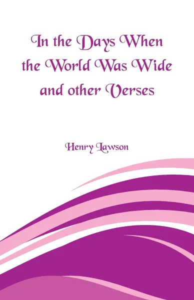 Обложка книги In the Days When the World Was Wide and Other Verses, Henry Lawson