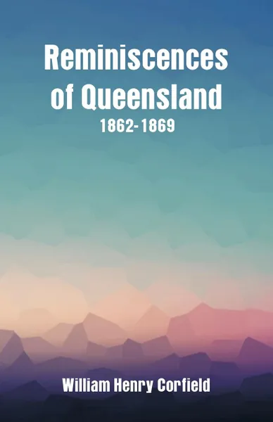 Обложка книги Reminiscences of Queensland 1862-1869, William Henry Corfield