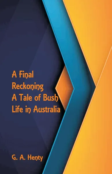 Обложка книги A Final Reckoning. A Tale of Bush Life in Australia, G. A. Henty