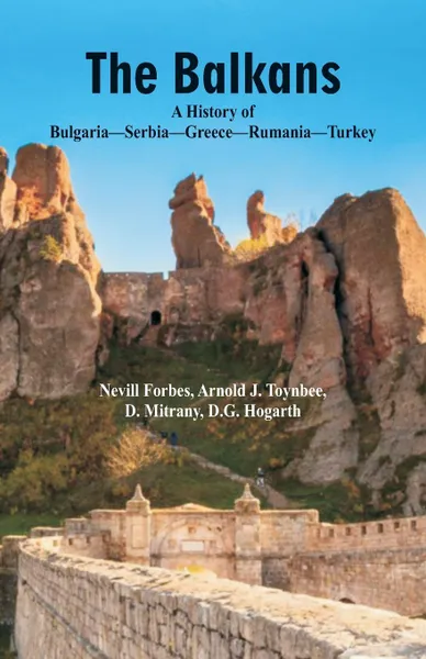 Обложка книги The Balkans A History Of Bulgaria-Serbia-Greece-Rumania-Turkey, Arnold J. Toynbee, D.G. Hogarth, Nevill Forbes