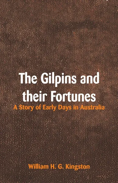 Обложка книги The Gilpins and their Fortunes. A Story of Early Days in Australia, William H. G. Kingston