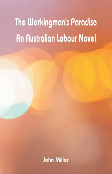 Обложка книги The Workingman's Paradise. An Australian Labour Novel, John Miller