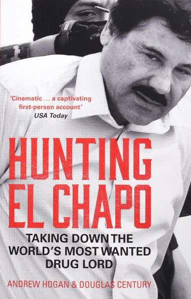 Обложка книги Hunting El Chapo: Taking Down the World's Most-Wanted Drug-Lord, Andrew Hogan, Douglas Century